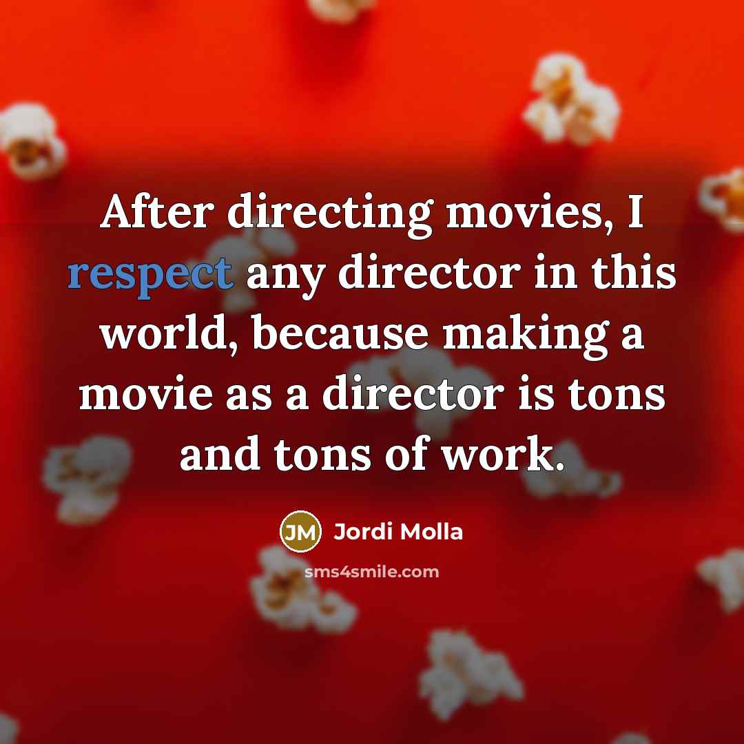 “After directing movies, I respect any director in this world,…” quote by Jordi Molla