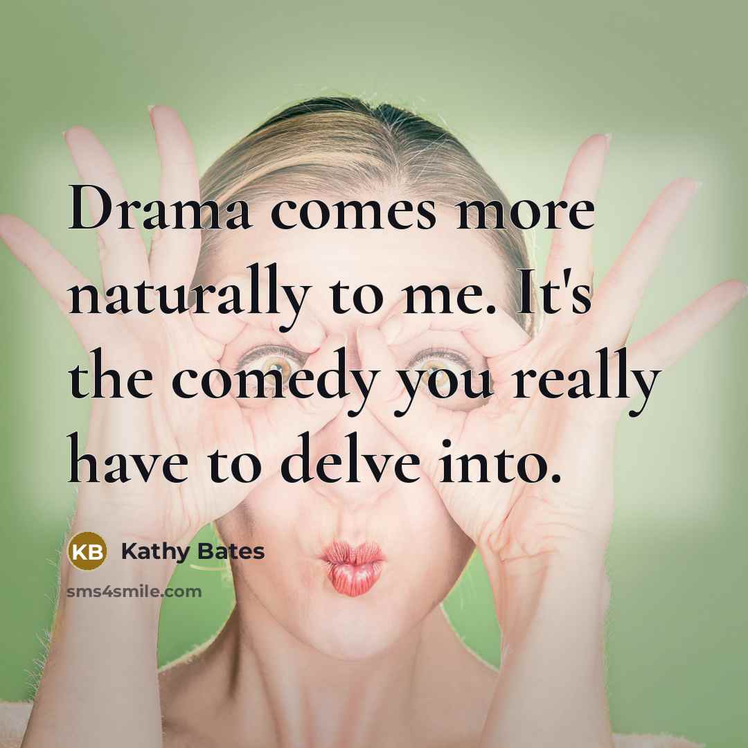 “Drama comes more naturally to me. It's the comedy you…” quote by Kathy Bates