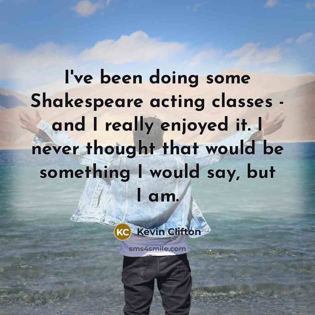 “I've been doing some Shakespeare acting classes - and I…” quote by Kevin Clifton