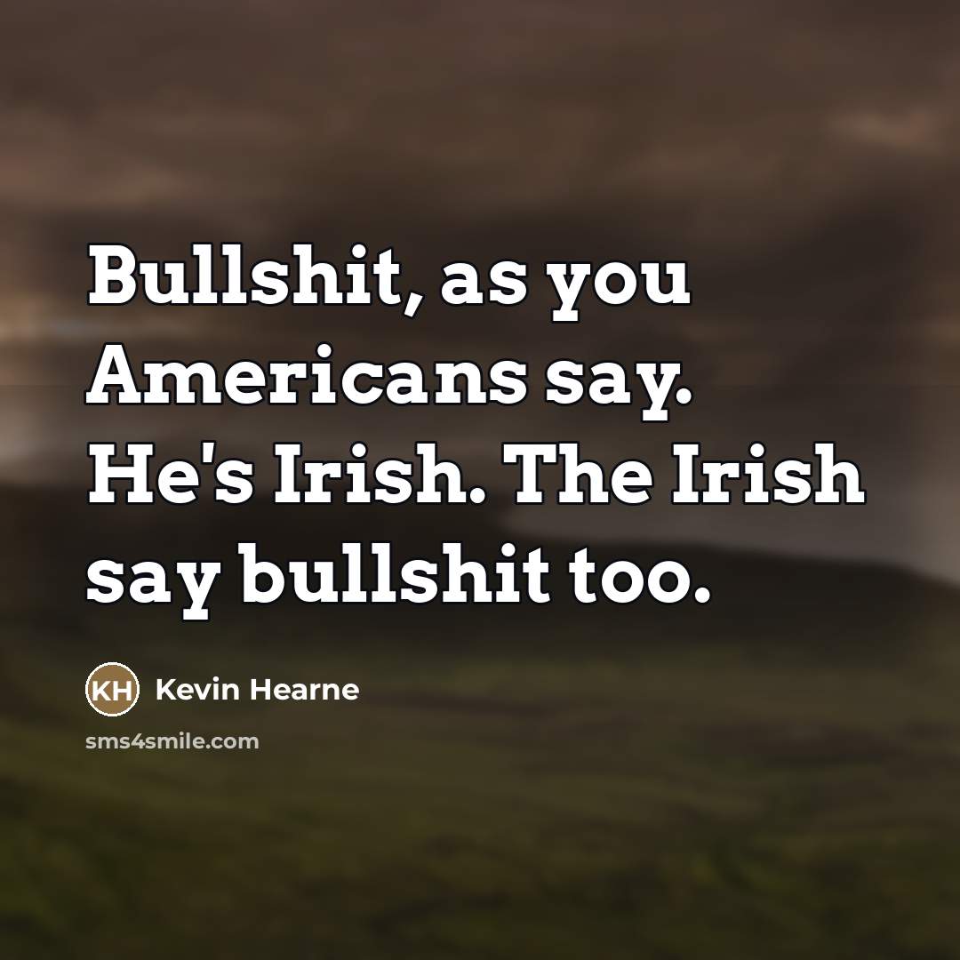 “Bullshit, as you Americans say. He's Irish. The Irish say…” quote by Kevin Hearne