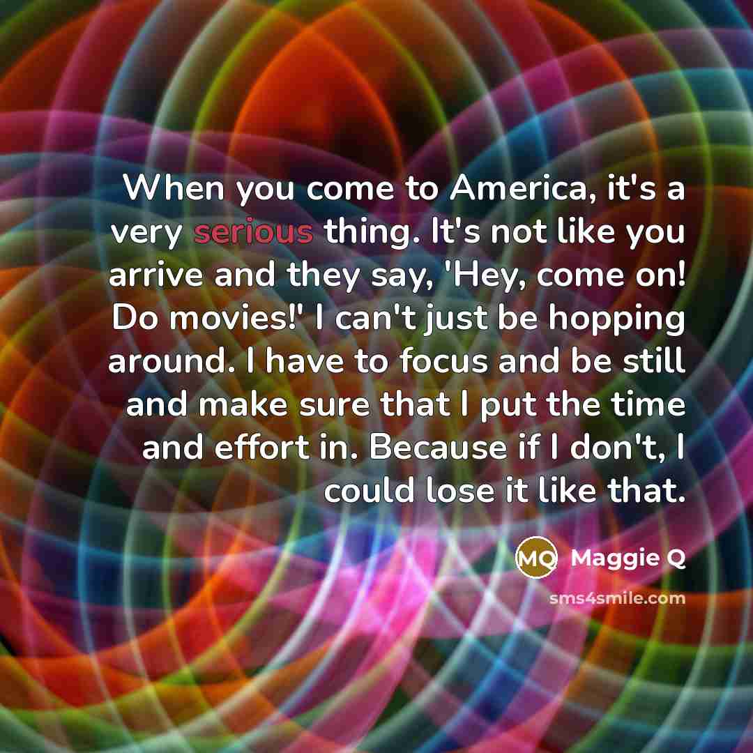 “When you come to America, it's a very serious thing.…” quote by Maggie Q