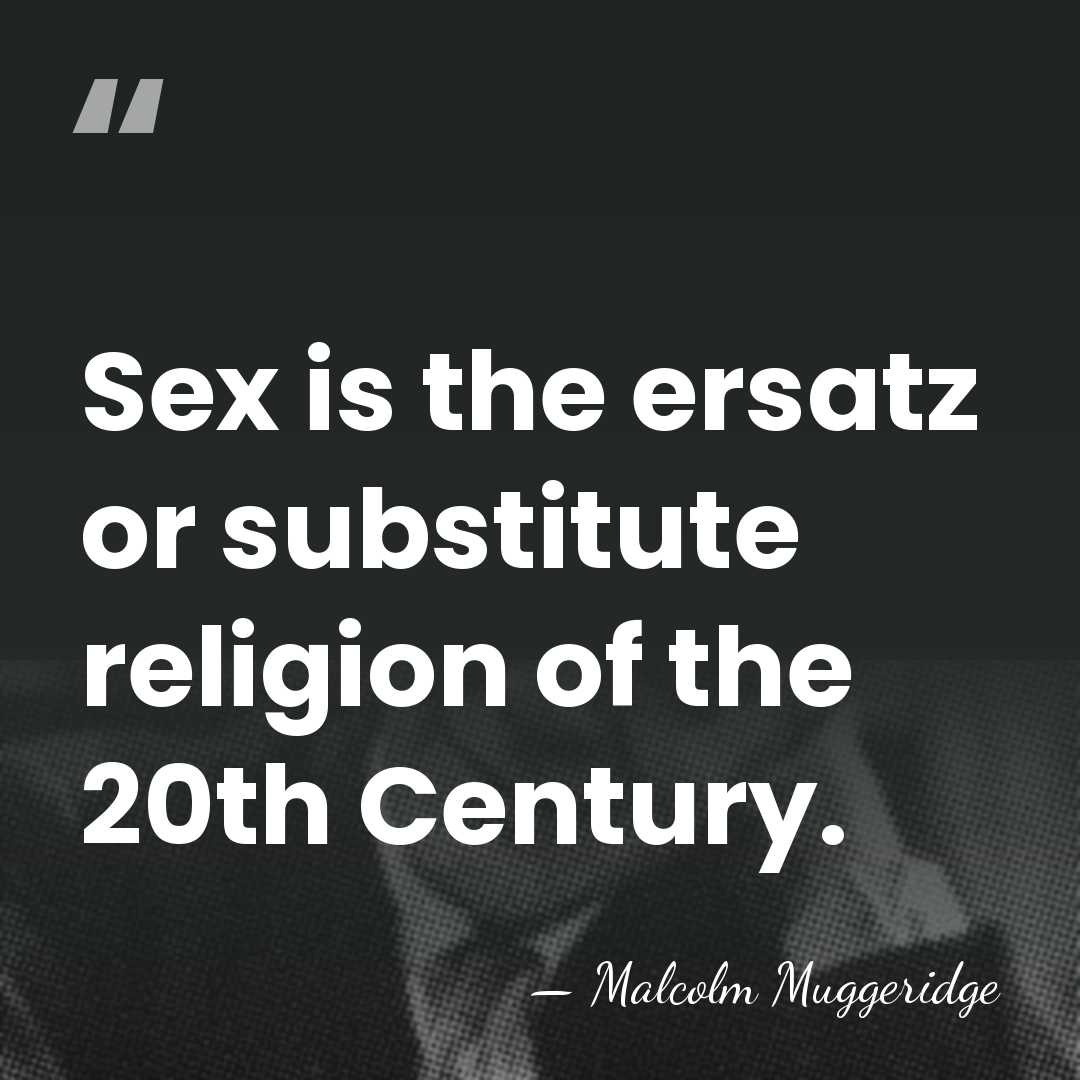 Sex is the ersatz or substitute religion of the 20th Century. - Malcolm Muggeridge