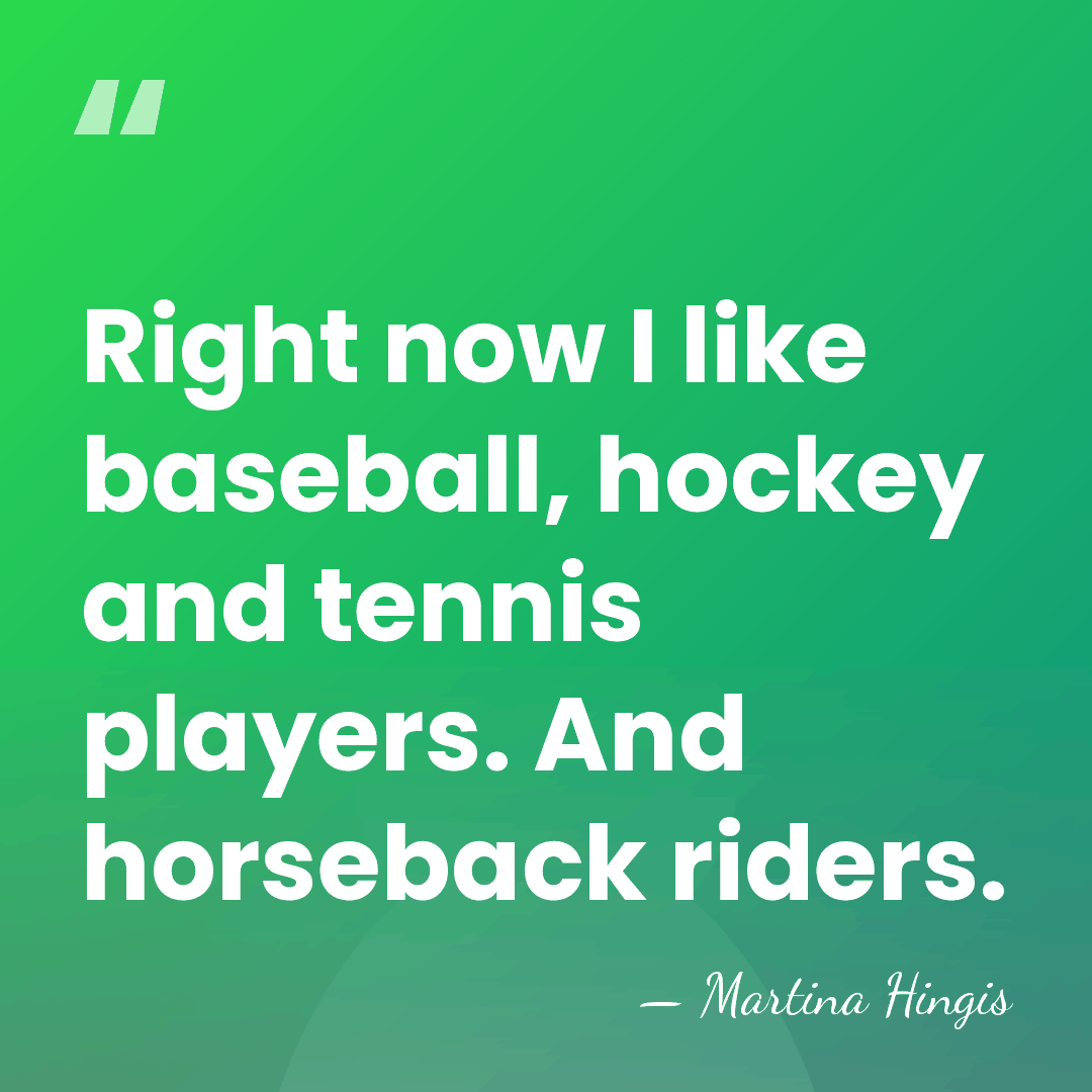 Right now I like baseball, hockey and tennis players. And horseback riders. - Martina Hingis