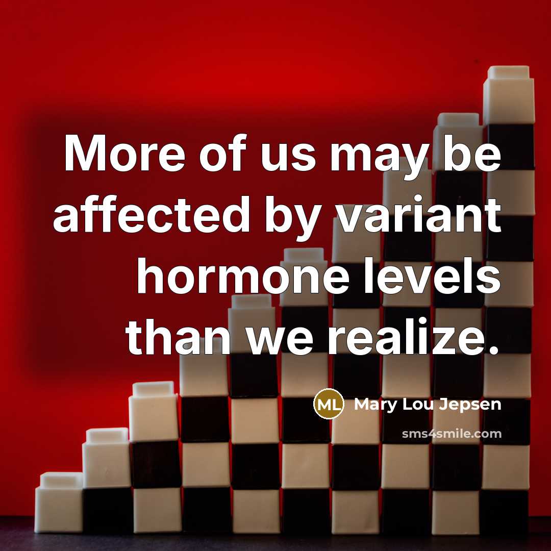 “More of us may be affected by variant hormone levels than we realize.” quote by Mary Lou Jepsen