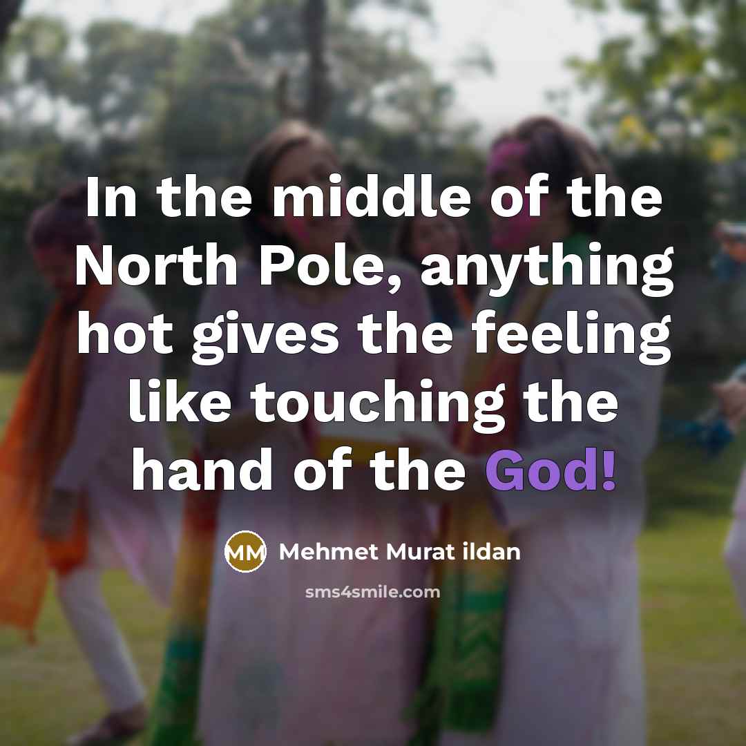 “In the middle of the North Pole, anything hot gives…” quote by Mehmet Murat Ildan