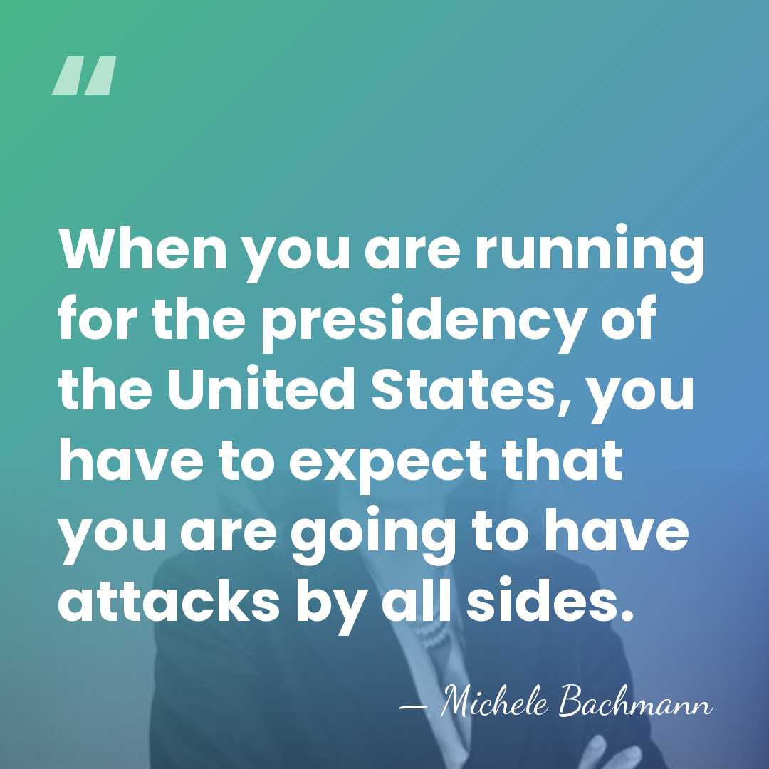 When you are running for the presidency of the United States, you&hellip; - Michele Bachmann