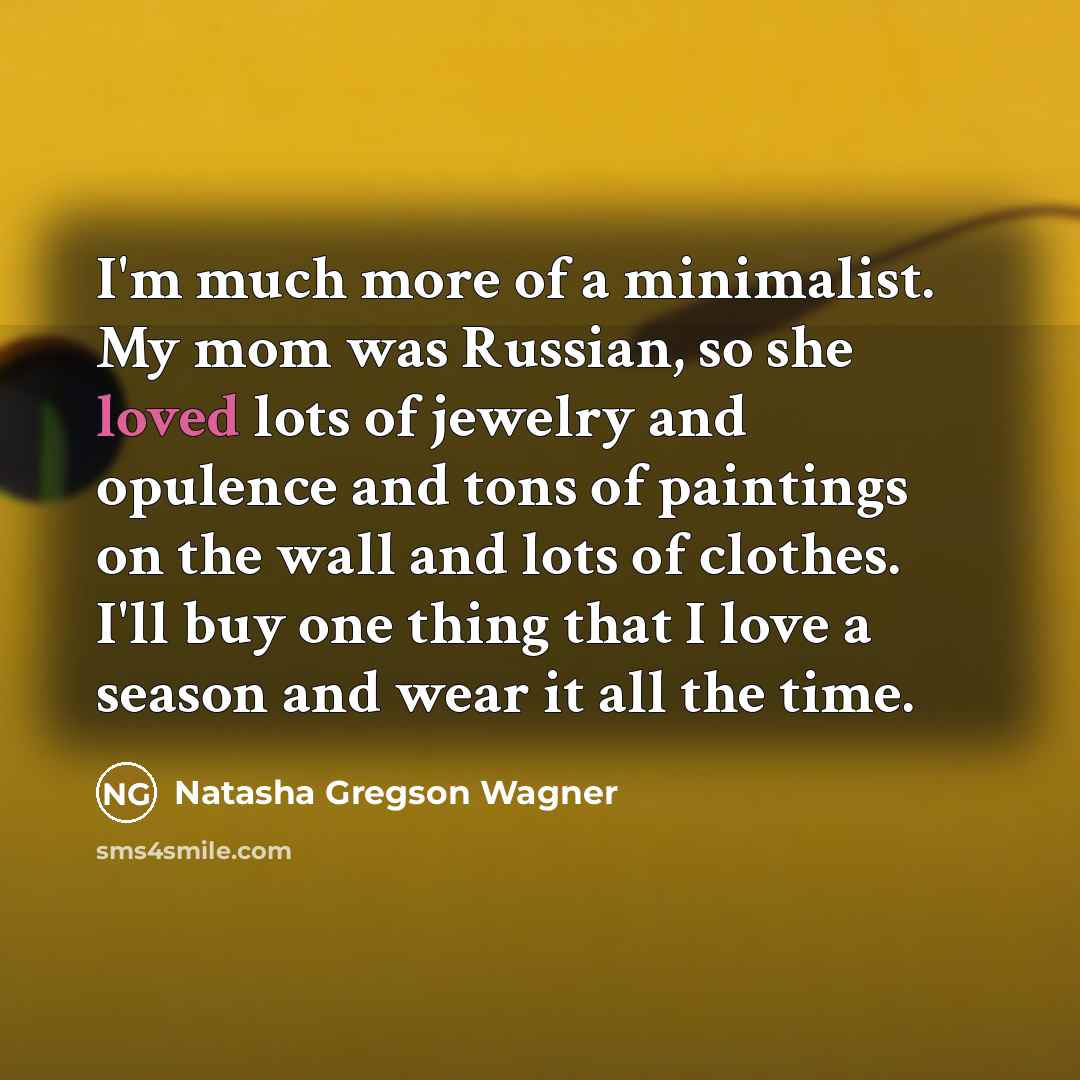 “I'm much more of a minimalist. My mom was Russian,…” quote by Natasha Gregson Wagner