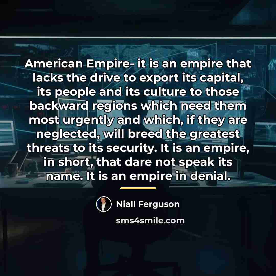 “American Empire- it is an empire that lacks the drive…” quote by Niall Ferguson