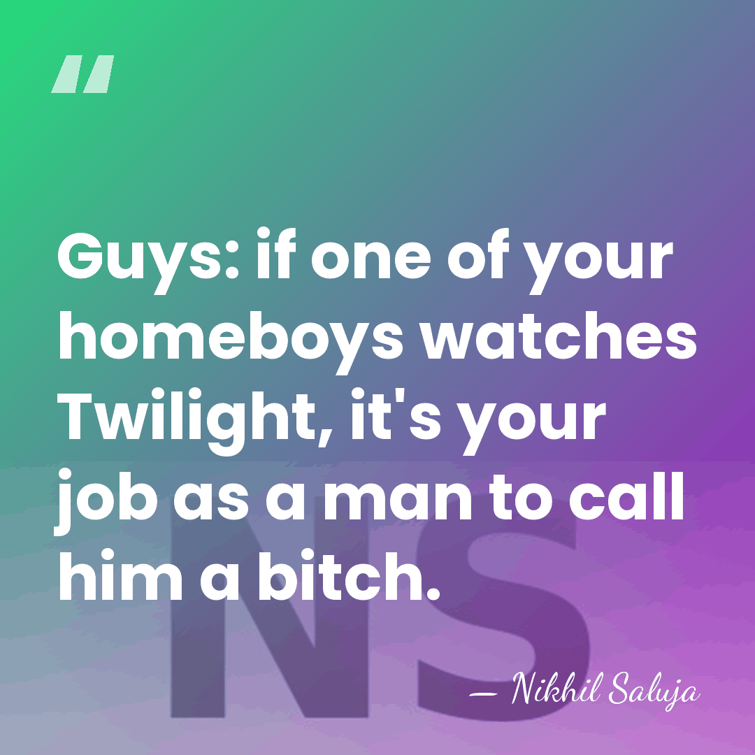 Guys: if one of your homeboys watches Twilight, it's your job as&hellip; - Nikhil Saluja
