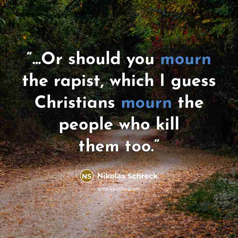 “...Or should you mourn the rapist, which I guess Christians mourn the people who kill them too.” quote by Nikolas Schreck