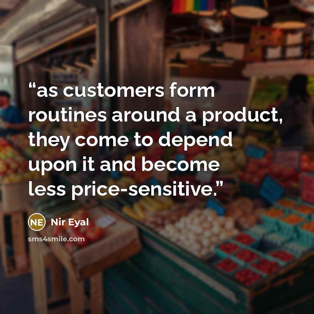 “as customers form routines around a product, they come to depend upon it and become less price-sensitive.” quote by Nir Eyal