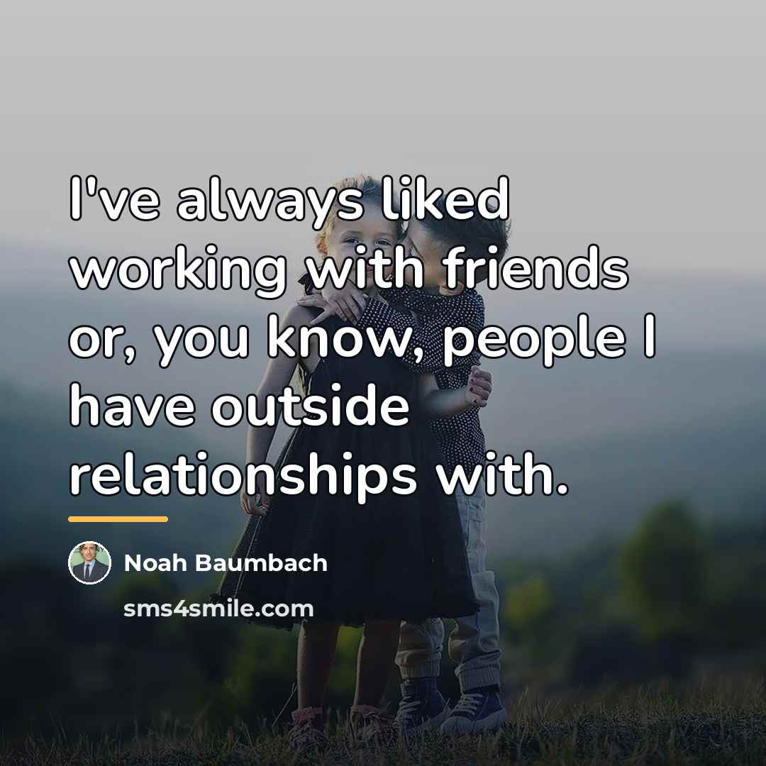 “I've always liked working with friends or, you know, people…” quote by Noah Baumbach
