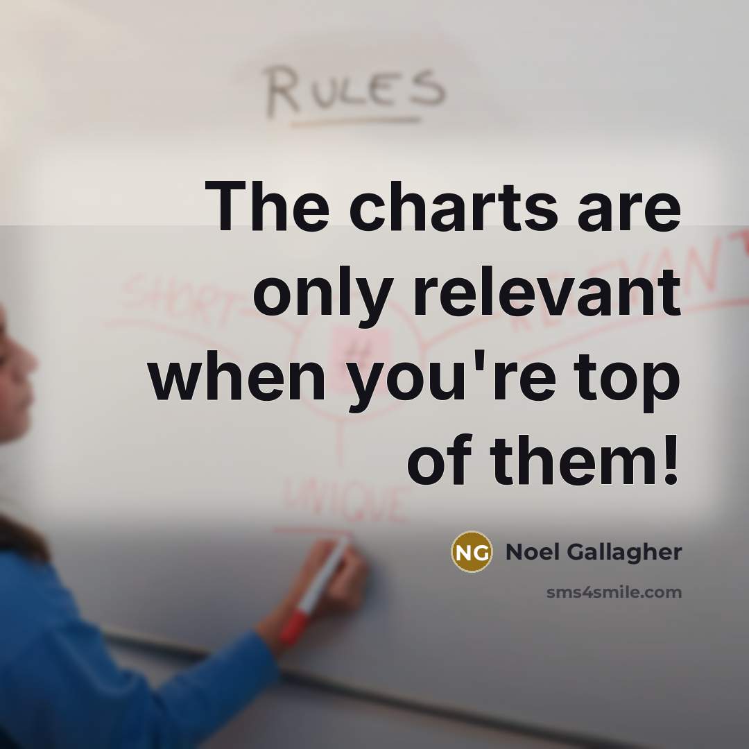 “The charts are only relevant when you're top of them!…” quote by Noel Gallagher