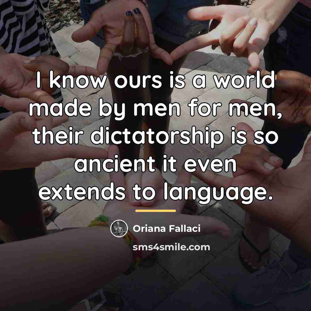 “I know ours is a world made by men for…” quote by Oriana Fallaci