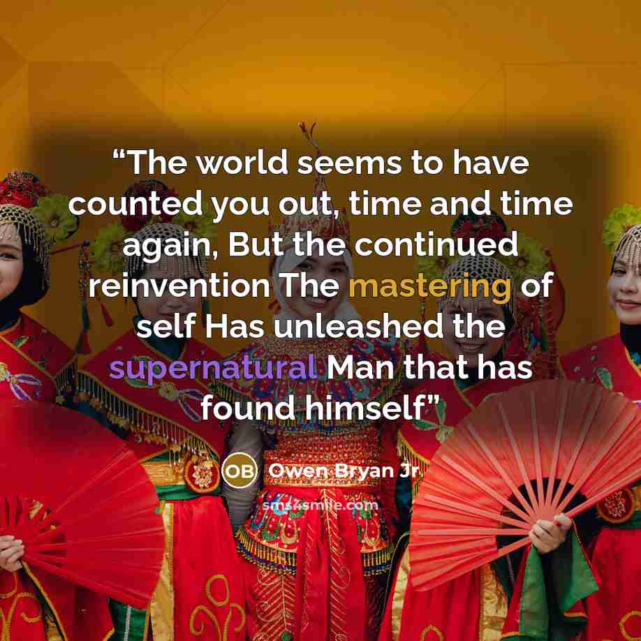 “The world seems to have counted you out, time and time again, But the continued reinvention The mastering of self Has unleashed the supernatural Man that has found himself” quote by Owen Bryan Jr