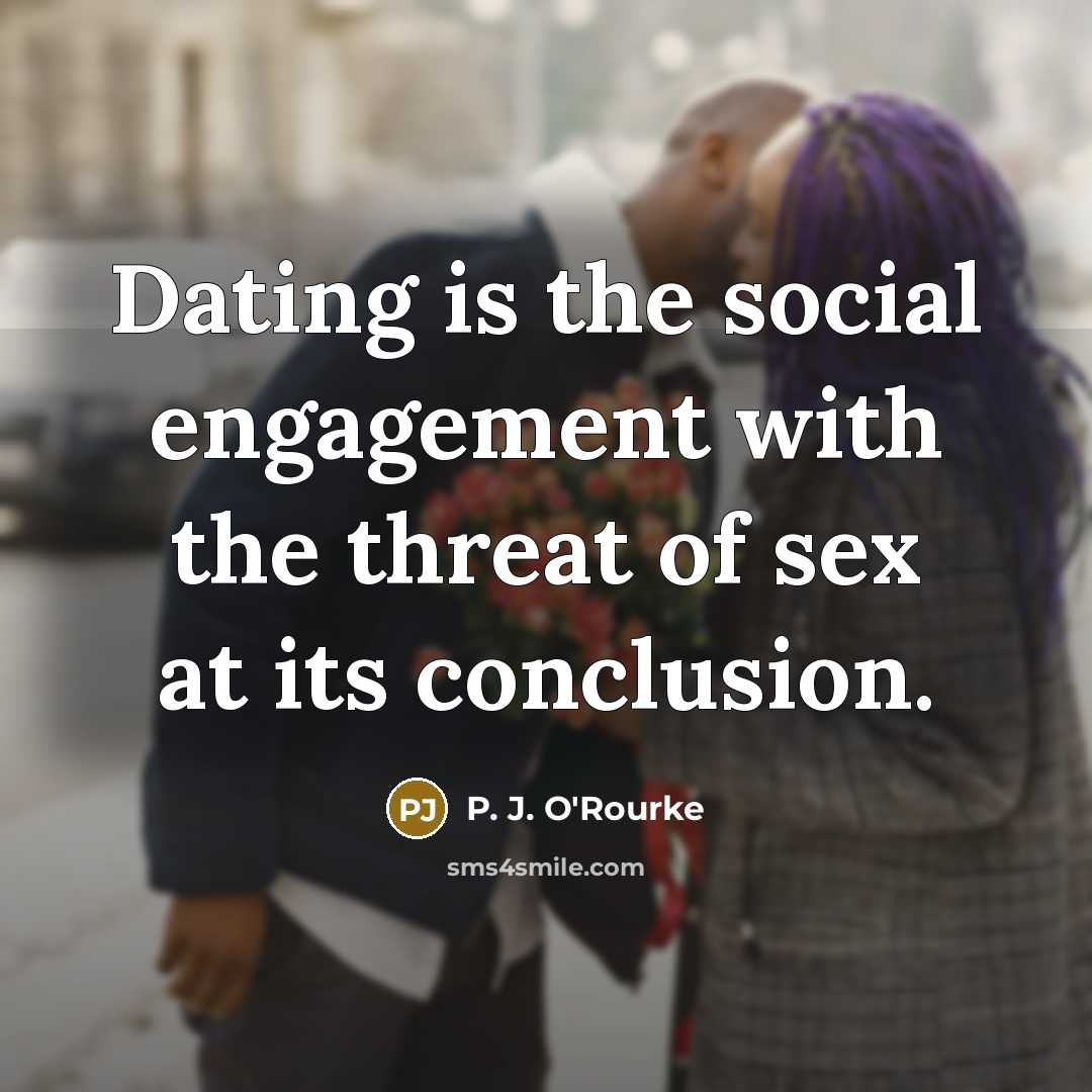 “Dating is the social engagement with the threat of sex…” quote by P. J. O'Rourke