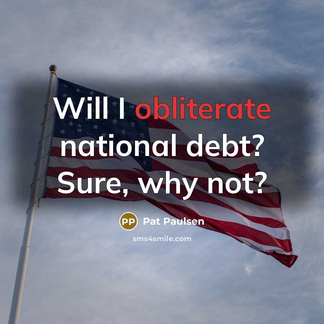 “Will I obliterate national debt? Sure, why not?…” quote by Pat Paulsen