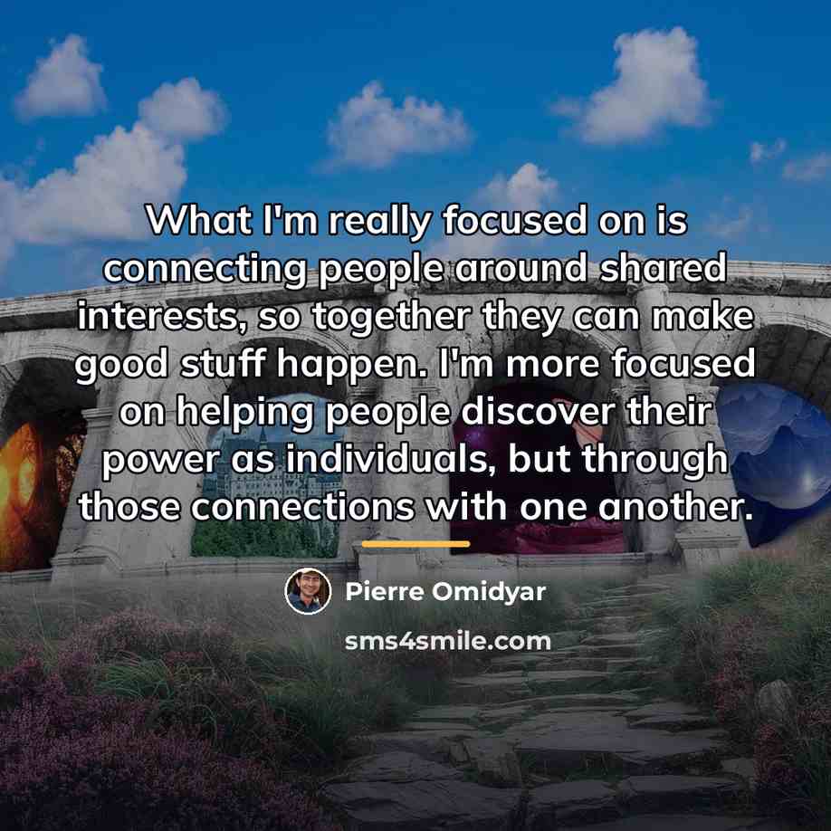 “What I'm really focused on is connecting people around shared…” quote by Pierre Omidyar