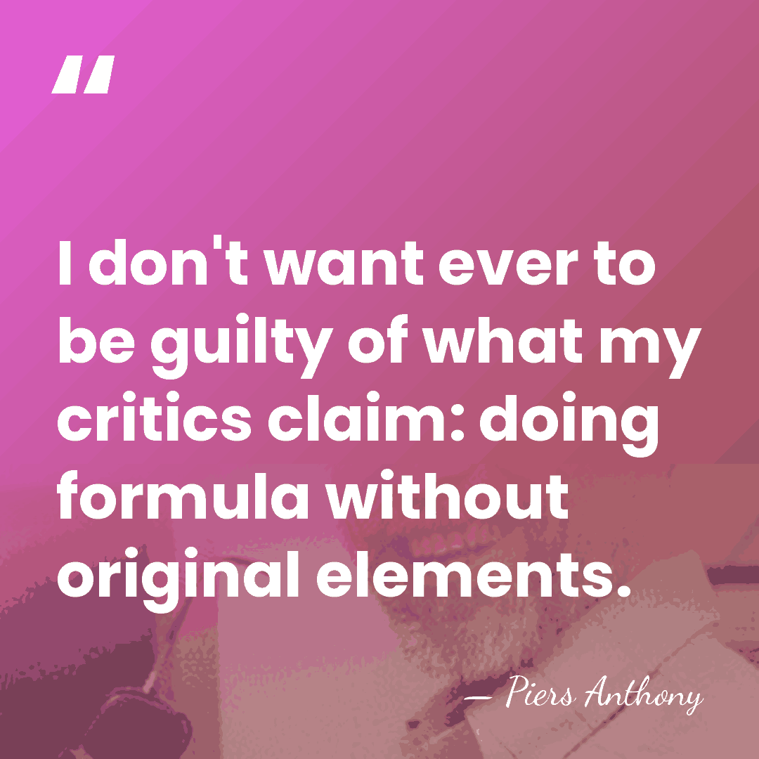I don't want ever to be guilty of what my critics claim:&hellip; - Piers Anthony