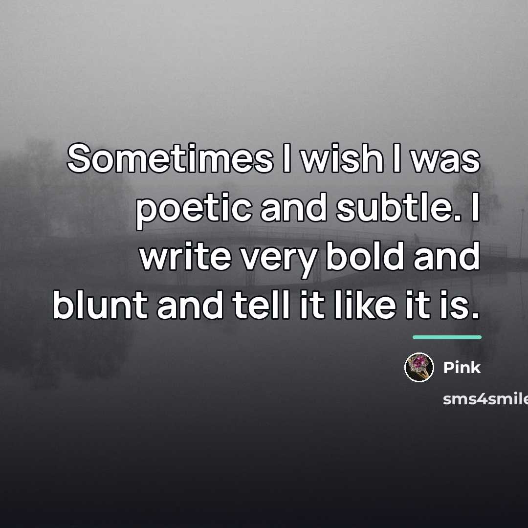 “Sometimes I wish I was poetic and subtle. I write…” quote by Pink