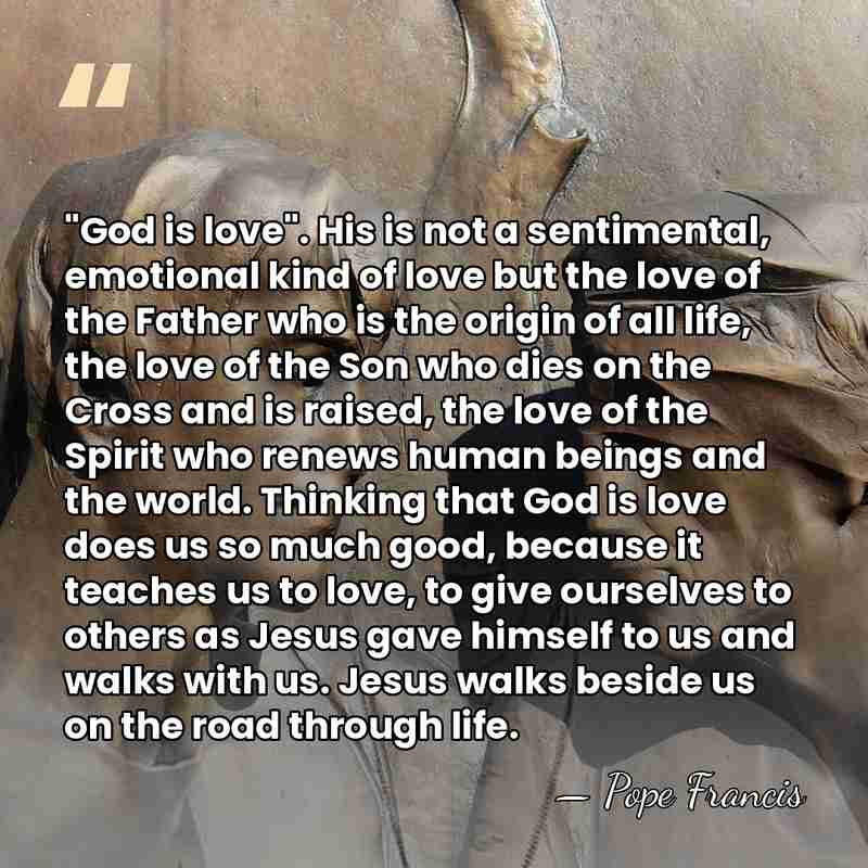 "God is love". His is not a sentimental, emotional kind of love&hellip; - Pope Francis