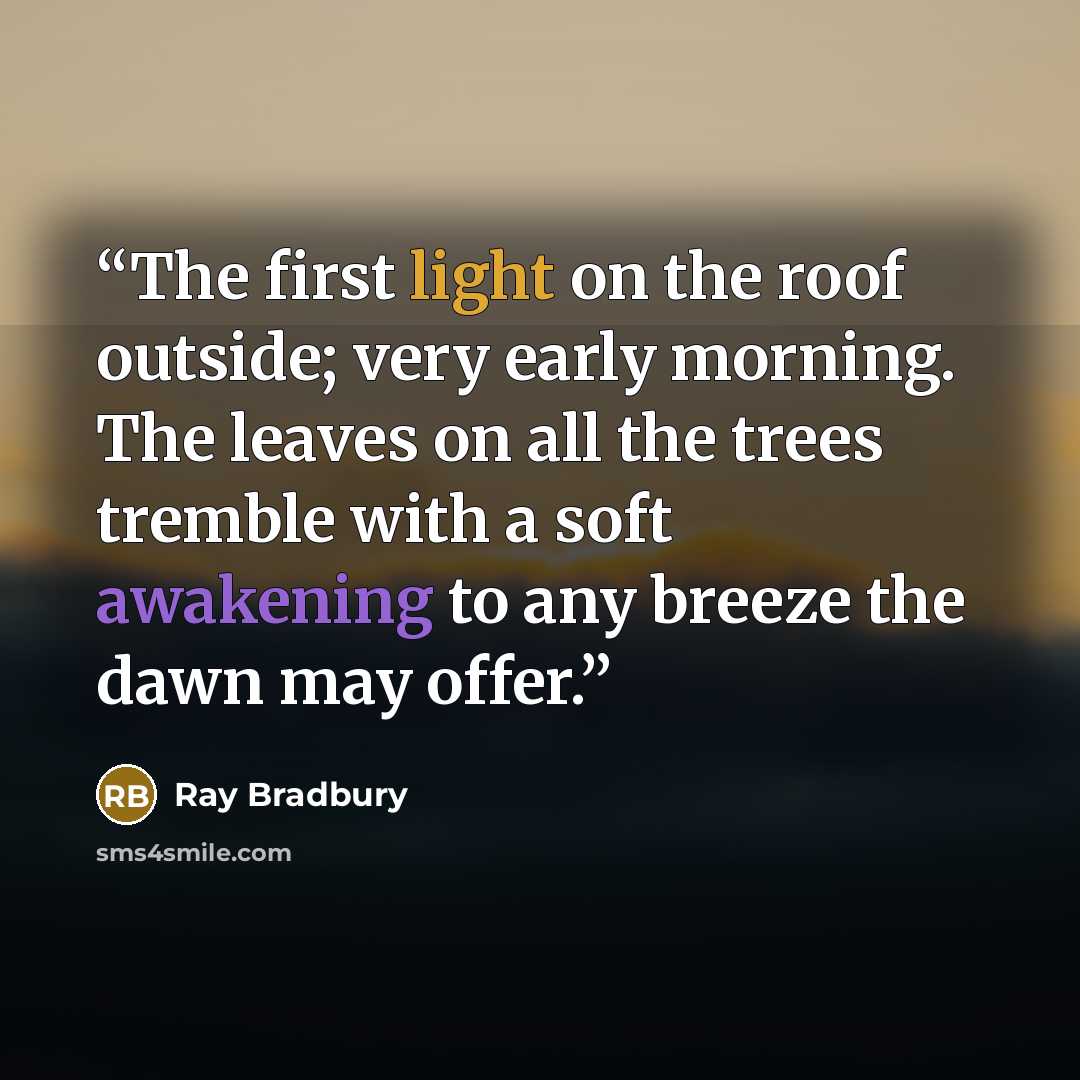 “The first light on the roof outside; very early morning. The leaves on all the trees tremble with a soft awakening to any breeze the dawn may offer.” quote by Ray Bradbury