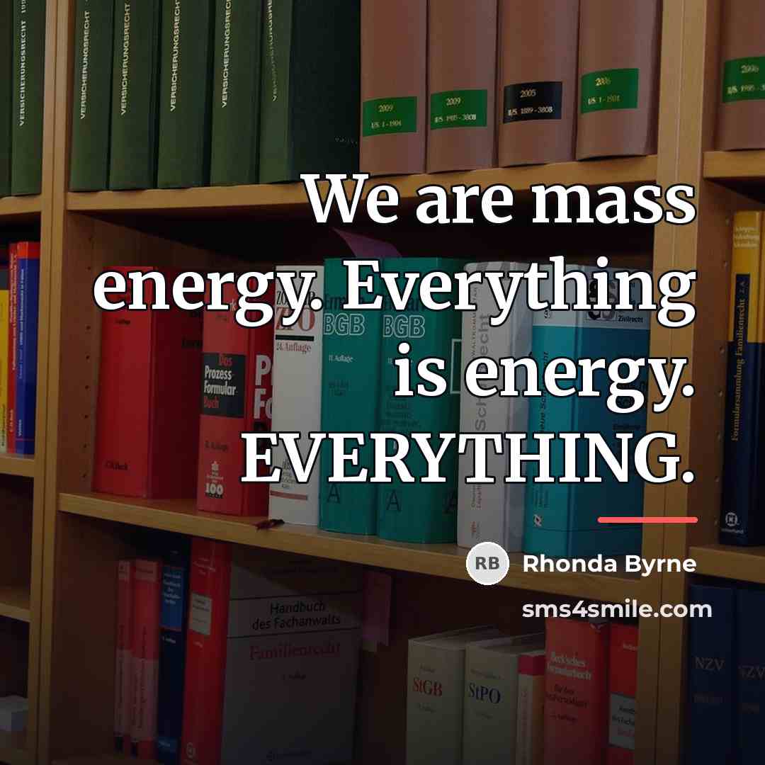 “We are mass energy. Everything is energy. EVERYTHING.…” quote by Rhonda Byrne