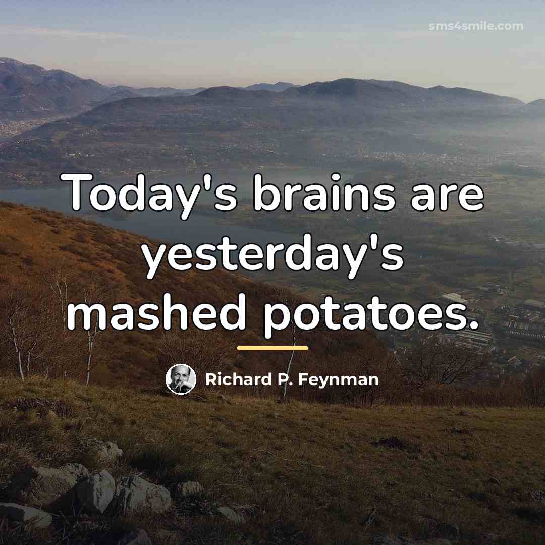 “Today's brains are yesterday's mashed potatoes.…” quote by Richard P. Feynman