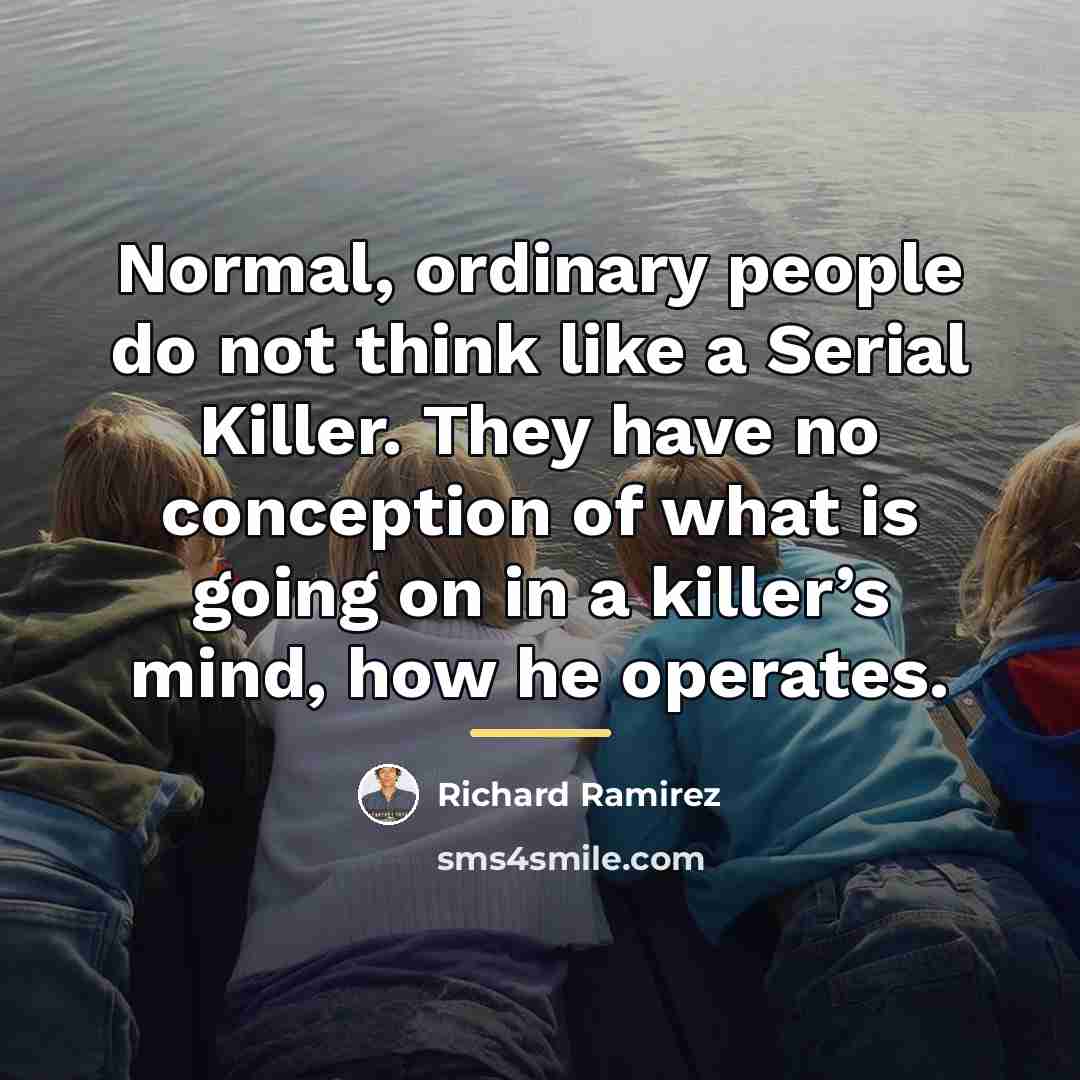 “Normal, ordinary people do not think like a Serial Killer.…” quote by Richard Ramirez