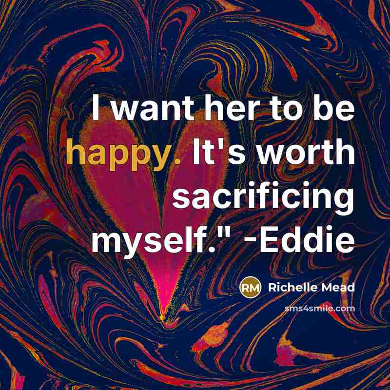 “I want her to be happy. It's worth sacrificing myself."…” quote by Richelle Mead