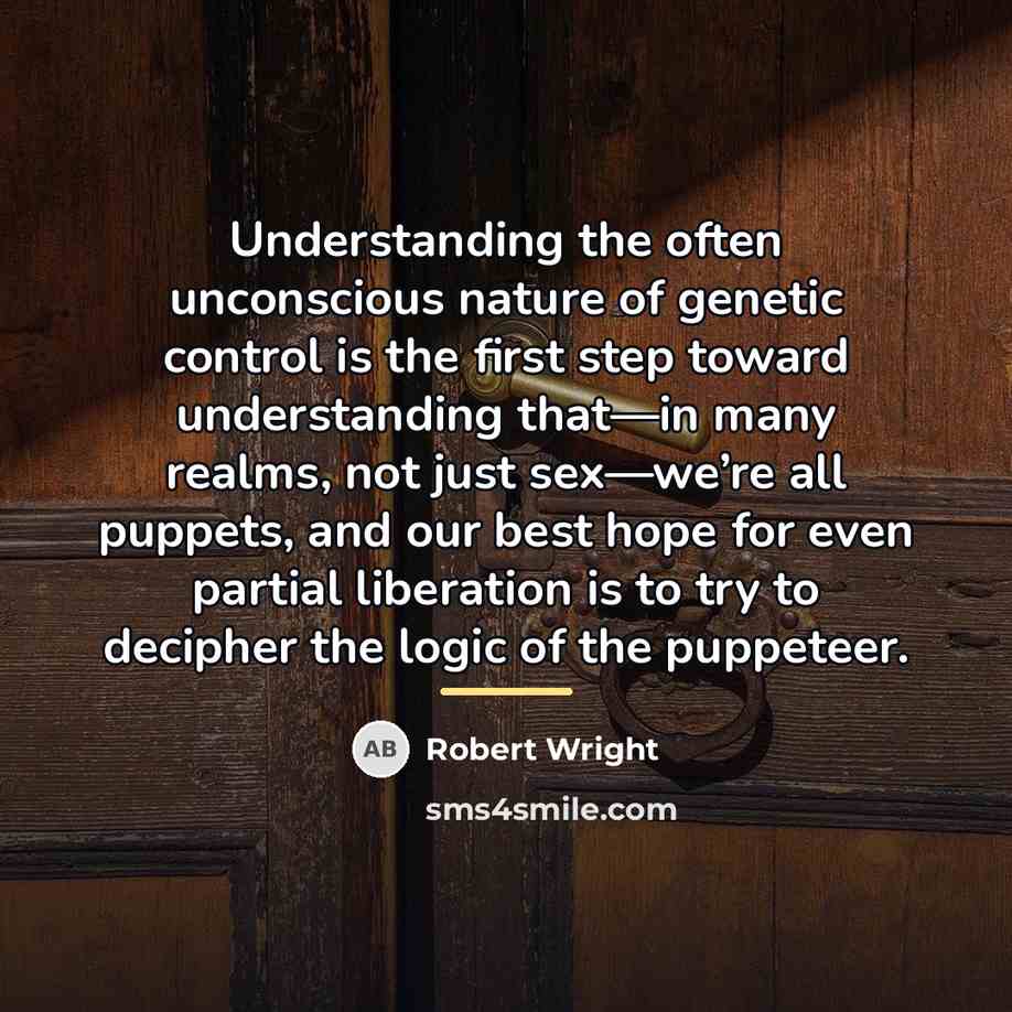 “Understanding the often unconscious nature of genetic control is the…” quote by Robert Wright