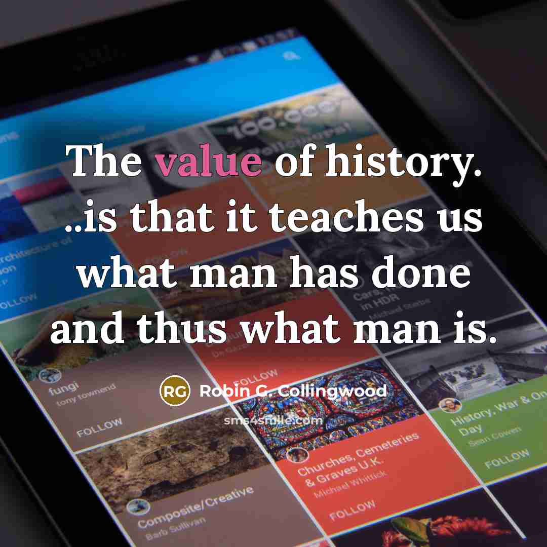 “The value of history. ..is that it teaches us what…” quote by Robin G. Collingwood