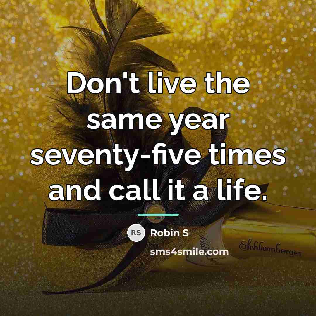 “Don't live the same year seventy-five times and call it…” quote by Robin S