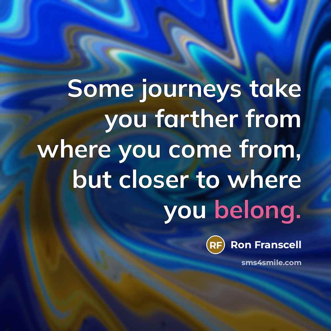 “Some journeys take you farther from where you come from,…” quote by Ron Franscell