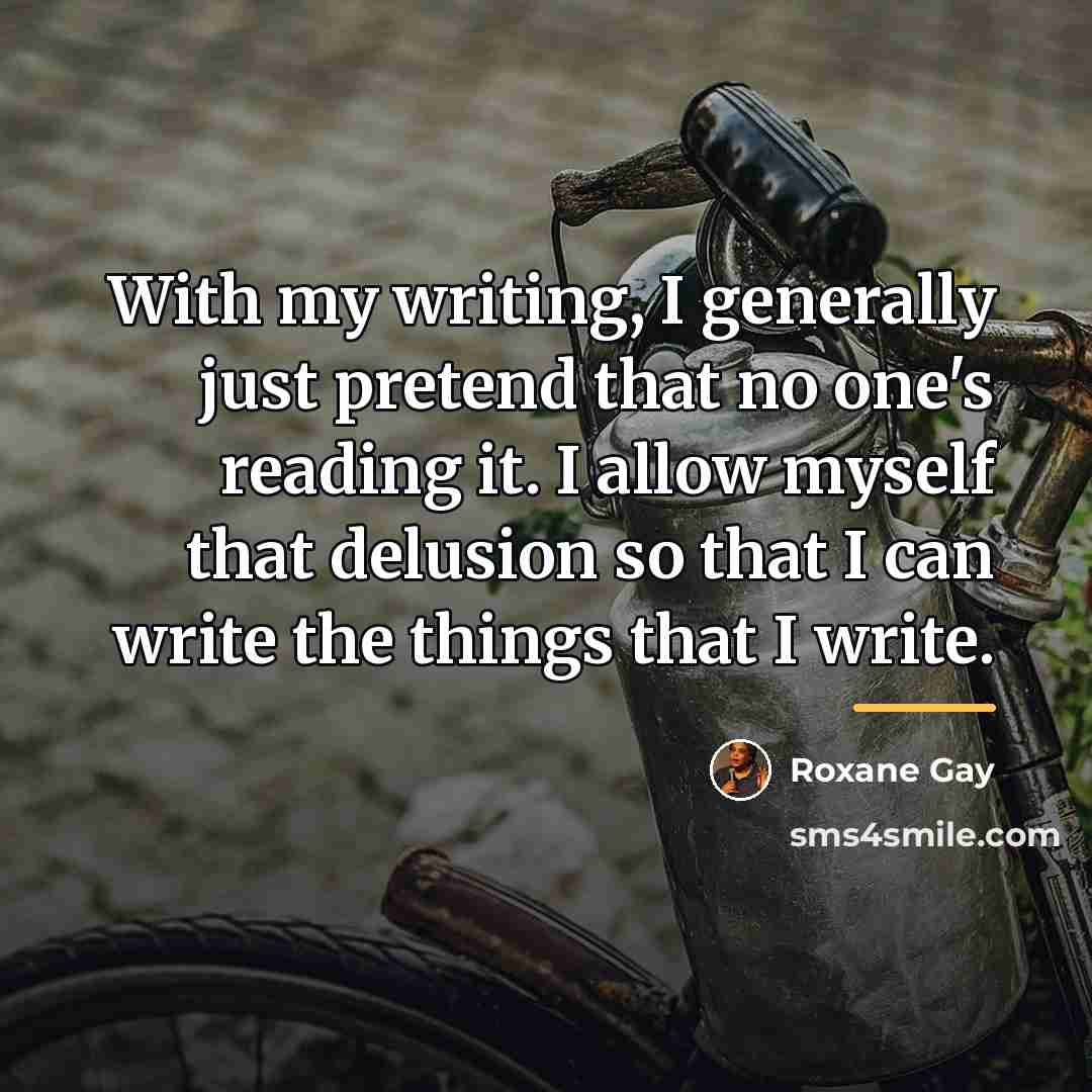 “With my writing, I generally just pretend that no one's…” quote by Roxane Gay