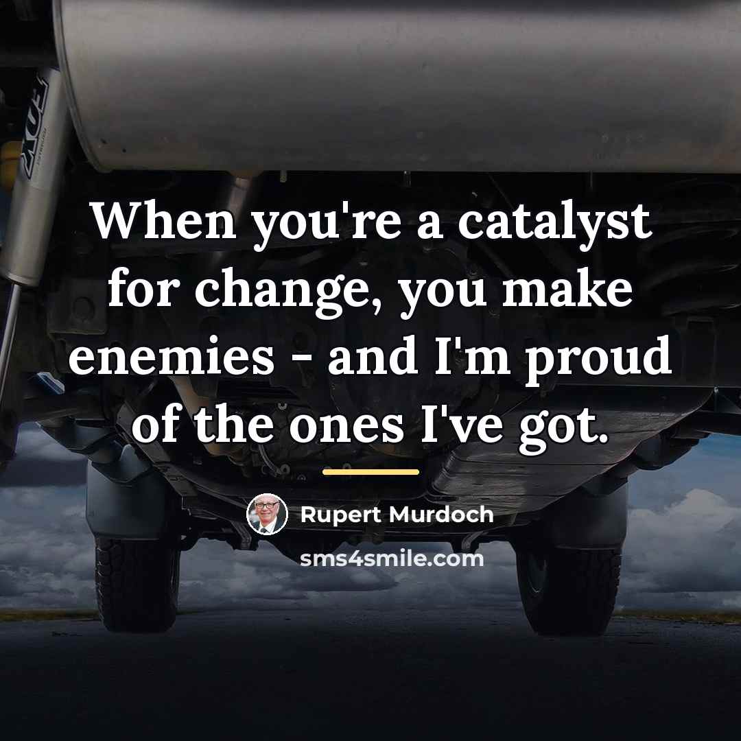 “When you're a catalyst for change, you make enemies -…” quote by Rupert Murdoch