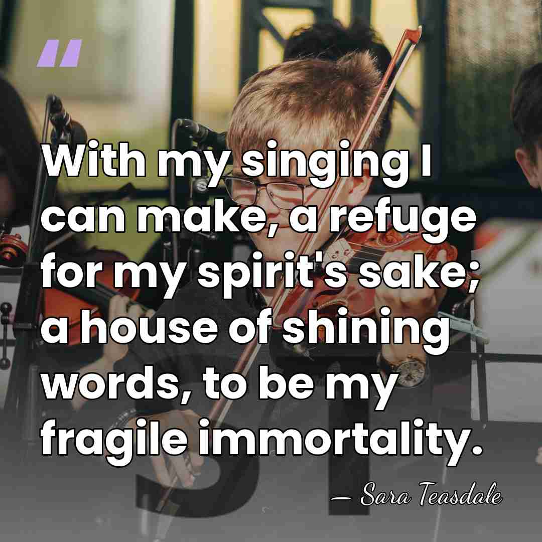 With my singing I can make, a refuge for my spirit's sake;&hellip; - Sara Teasdale