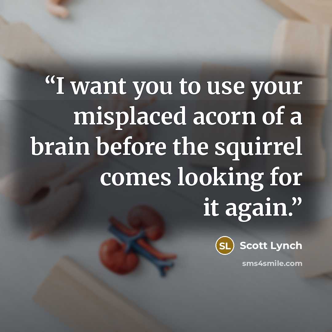 “I want you to use your misplaced acorn of a brain before the squirrel comes looking for it again.” quote by Scott Lynch