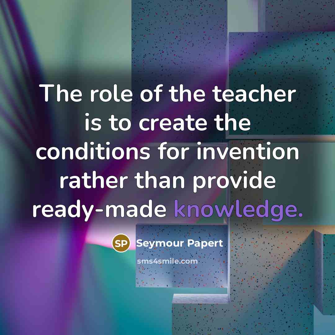 “The role of the teacher is to create the conditions…” quote by Seymour Papert