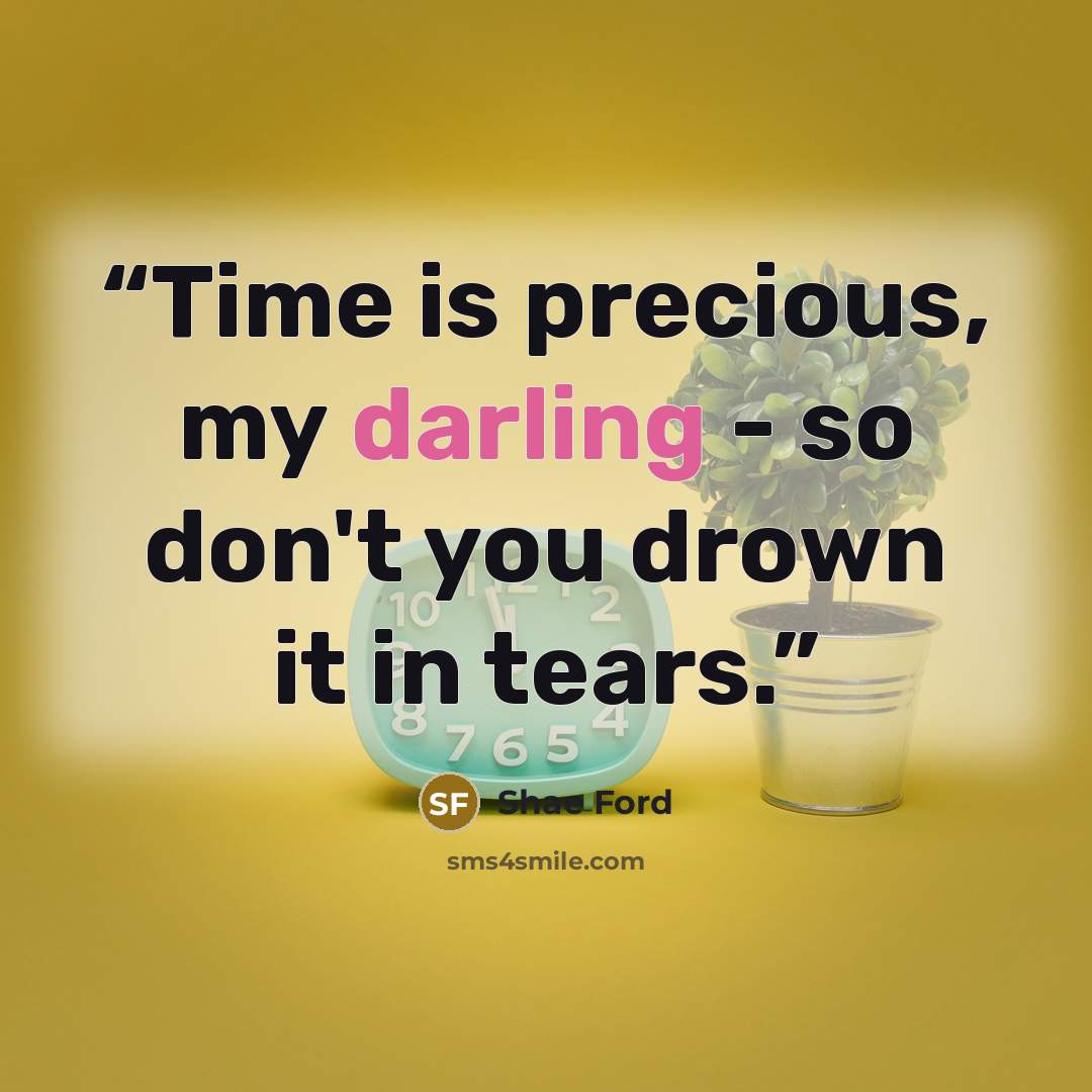 “Time is precious, my darling - so don't you drown it in tears.” quote by Shae Ford