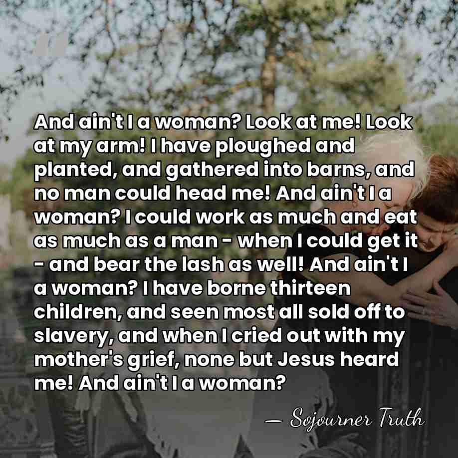 And ain't I a woman? Look at me! Look at my arm!&hellip; - Sojourner Truth