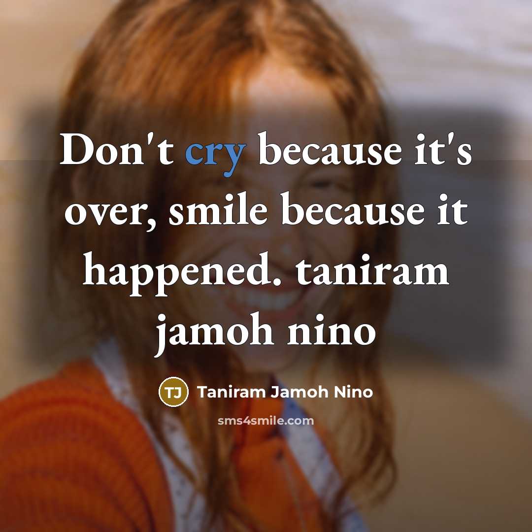 “Don't cry because it's over, smile because it happened. taniram…” quote by Taniram Jamoh Nino