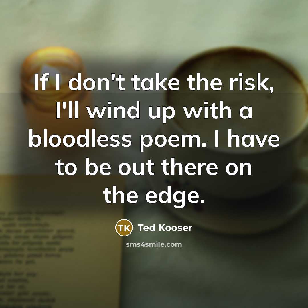 “If I don't take the risk, I'll wind up with…” quote by Ted Kooser
