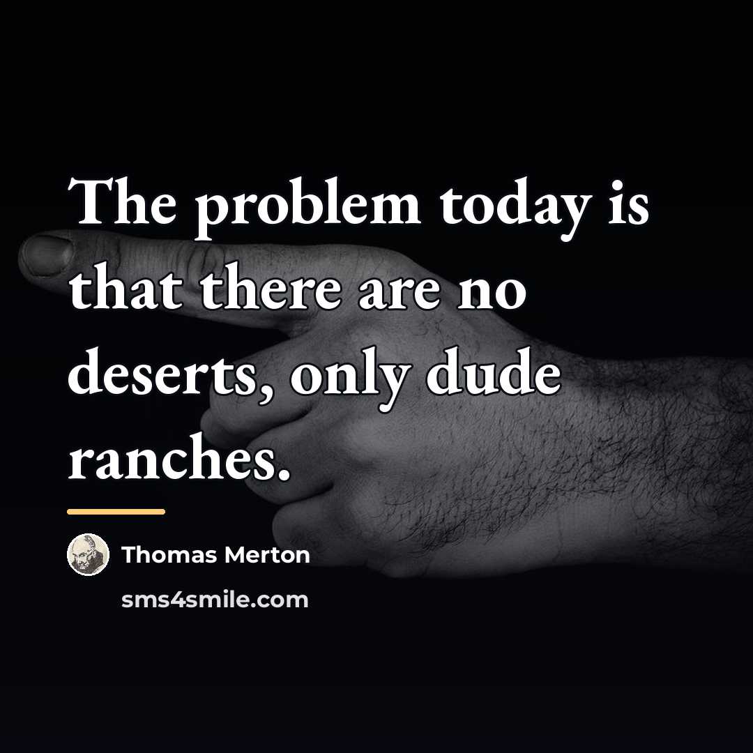 “The problem today is that there are no deserts, only…” quote by Thomas Merton