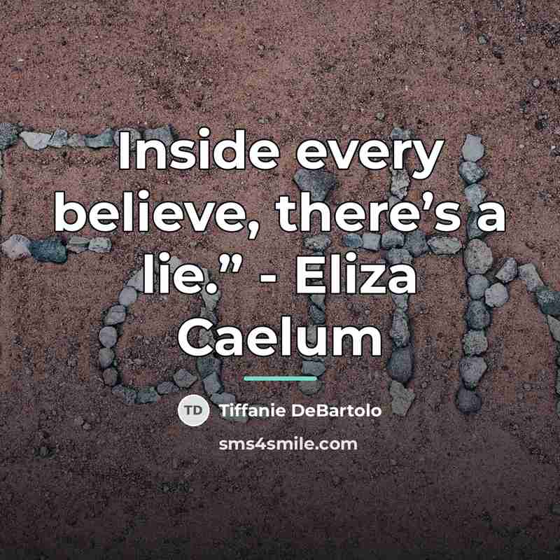 “Inside every believe, there’s a lie.” - Eliza Caelum…” quote by Tiffanie DeBartolo