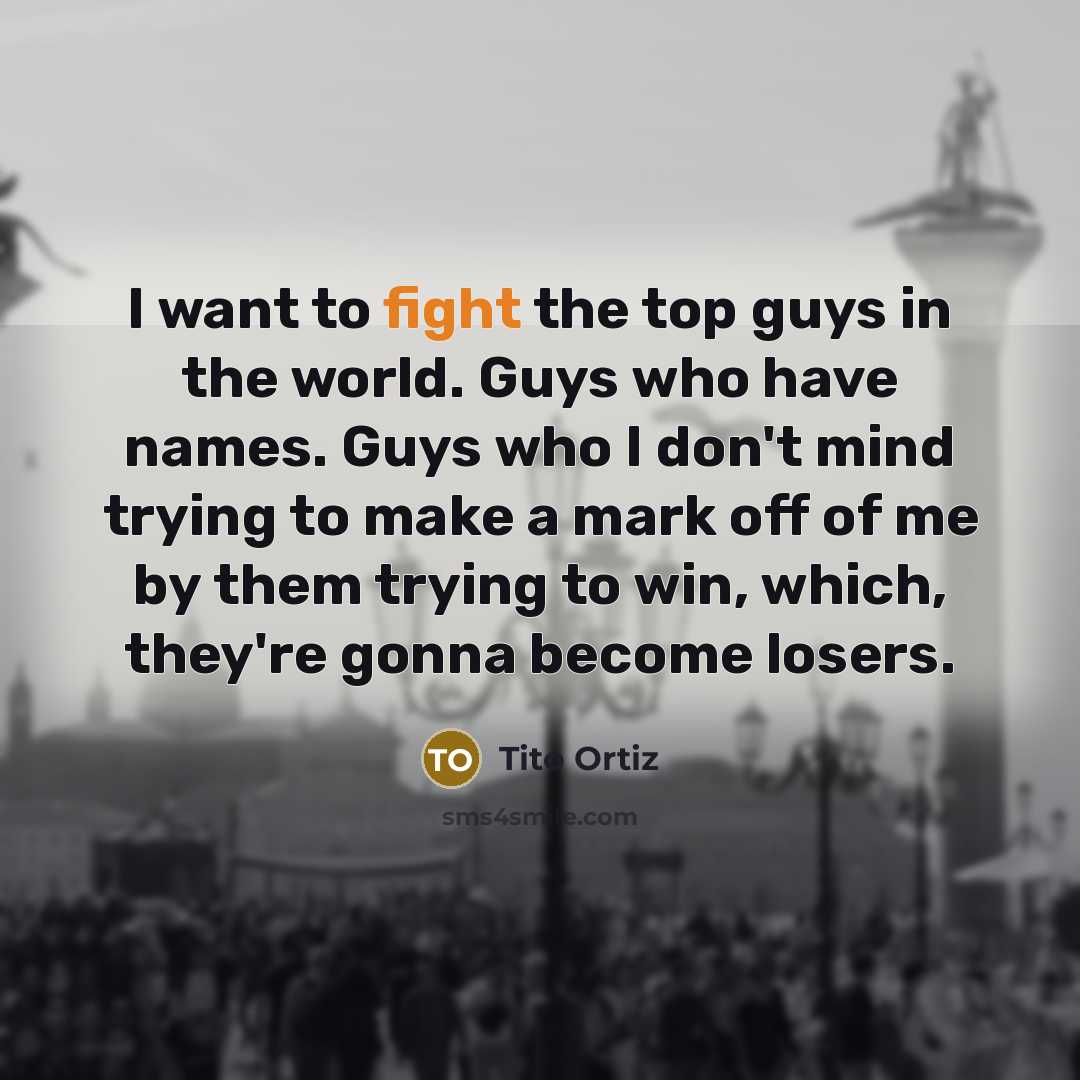 “I want to fight the top guys in the world.…” quote by Tito Ortiz
