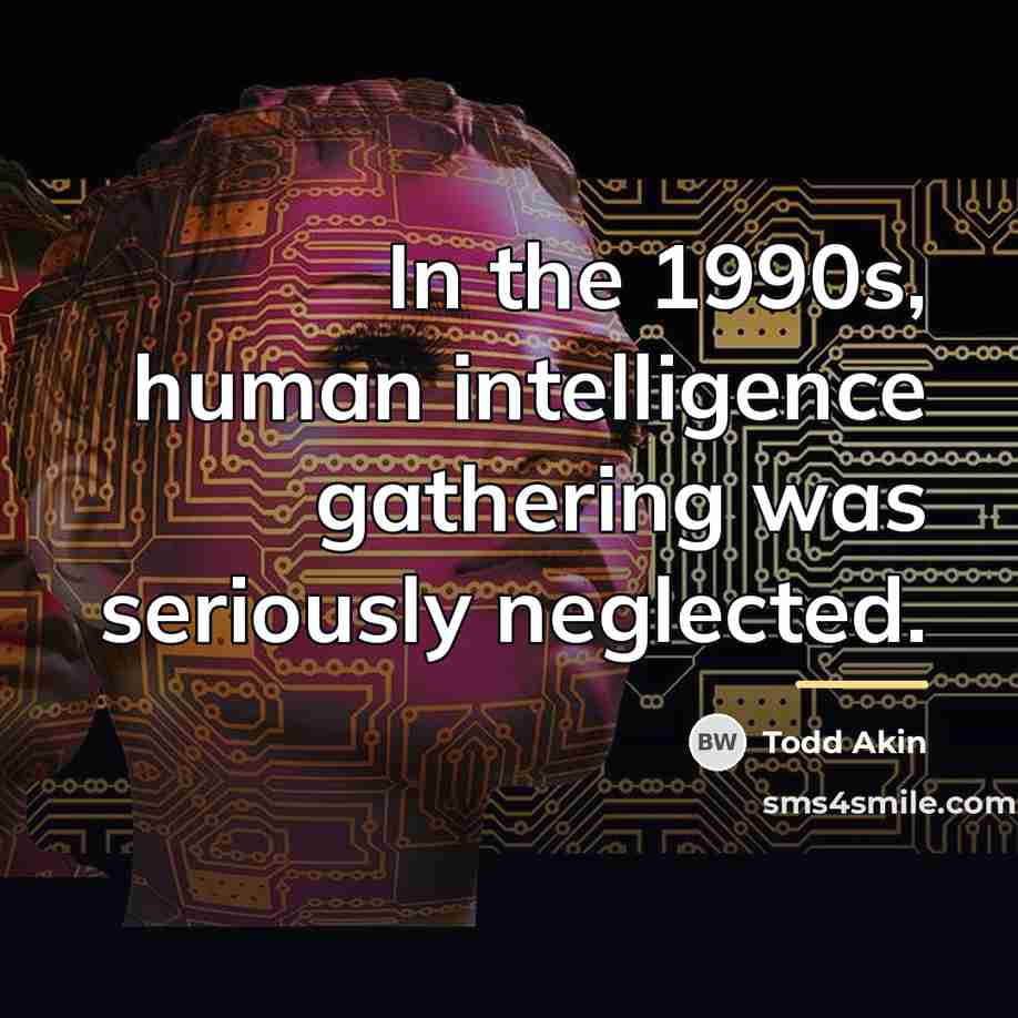 “In the 1990s, human intelligence gathering was seriously neglected.…” quote by Todd Akin