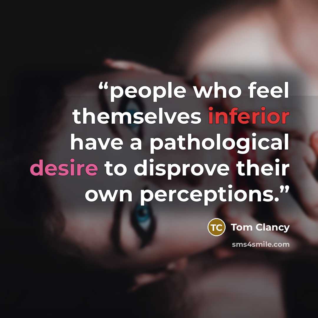 “people who feel themselves inferior have a pathological desire to disprove their own perceptions.” quote by Tom Clancy
