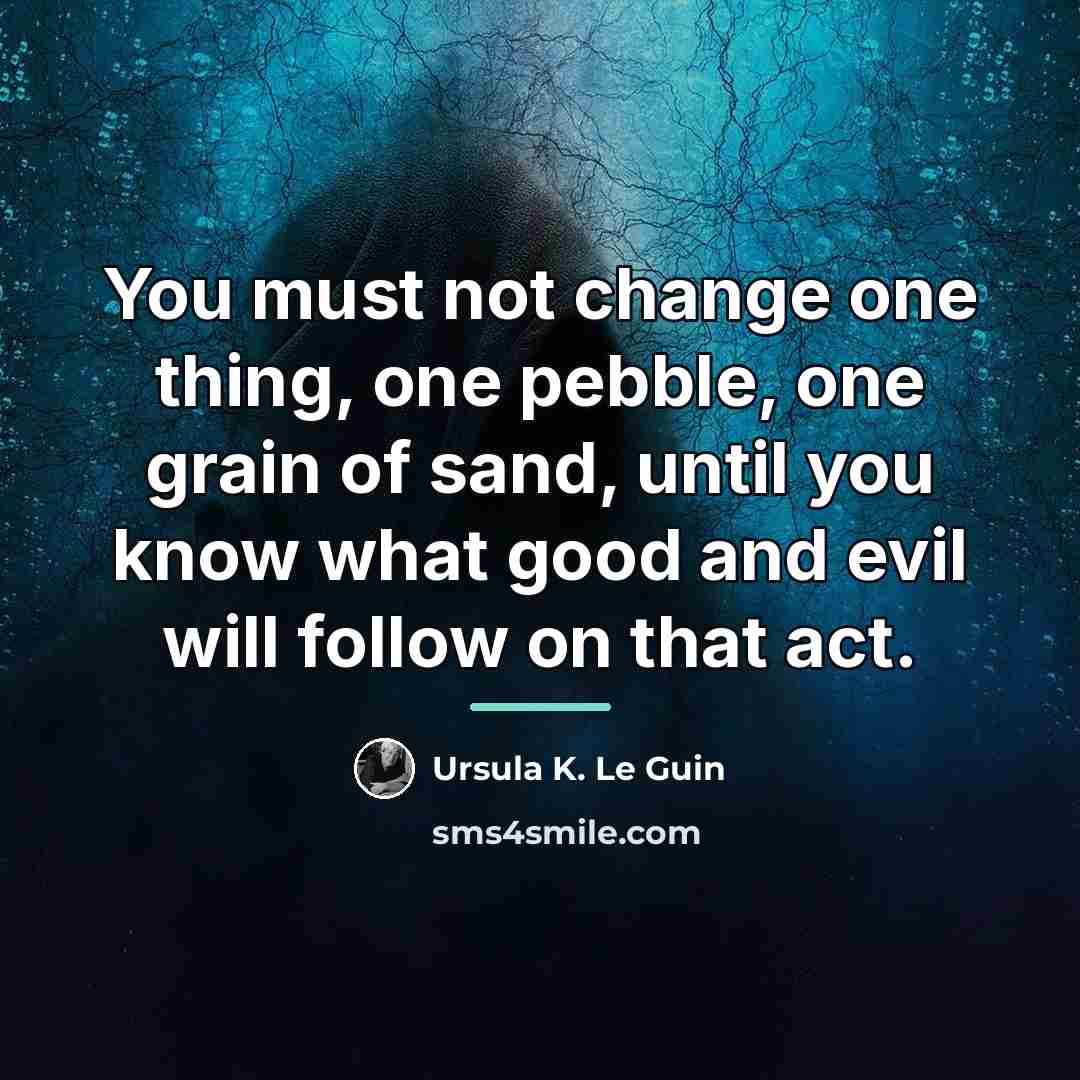 “You must not change one thing, one pebble, one grain…” quote by Ursula K. Le Guin
