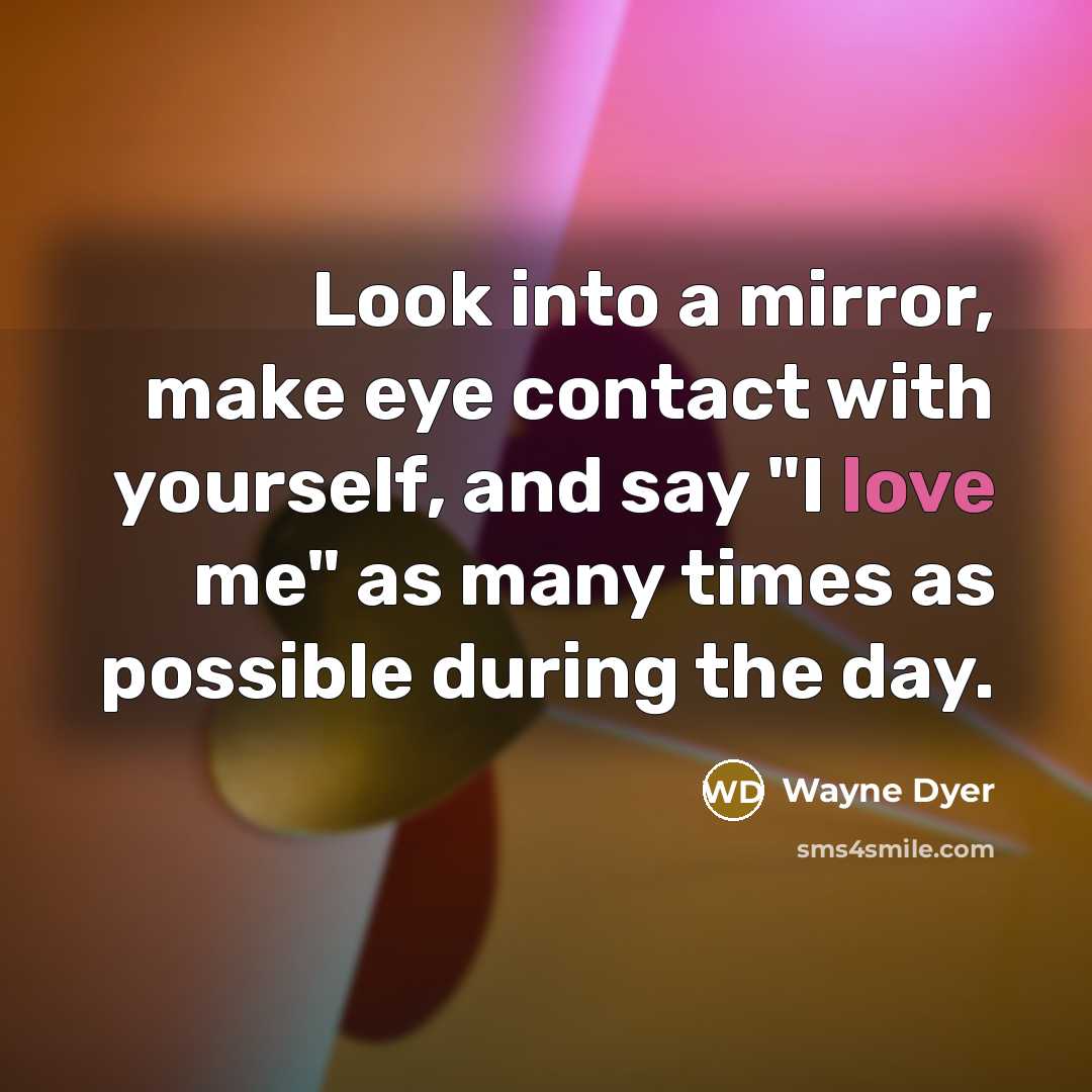 “Look into a mirror, make eye contact with yourself, and…” quote by Wayne Dyer